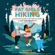 Fat Girls Hiking: An Inclusive Guide to Getting Outdoors at Any Size or Ability