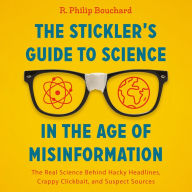 The Stickler's Guide to Science in the Age of Misinformation: The Real Science Behind Hacky Headlines, Crappy Clickbait, and Suspect Sources