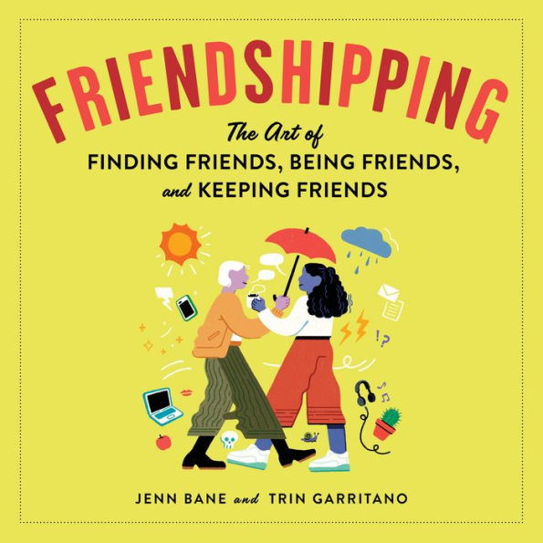 Friendshipping: The Art of Finding Friends, Being Friends, and Keeping Friends