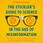 The Stickler's Guide to Science in the Age of Misinformation: The Real Science Behind Hacky Headlines, Crappy Clickbait, and Suspect Sources