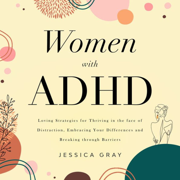 Women with ADHD: Loving Strategies for Thriving in the face of Distraction, Embracing Your Differences and Breaking through Barriers