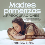 Madres primerizas sin preocupaciones: ¡Vas a hacerlo de maravilla! Guía de embarazo mes a mes, parto y cuidado del bebé recién nacido. Incluye métodos precisos para aliviar síntomas del embarazo