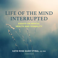 Life of the Mind Interrupted: Essays on Mental Health and Disability in Higher Education