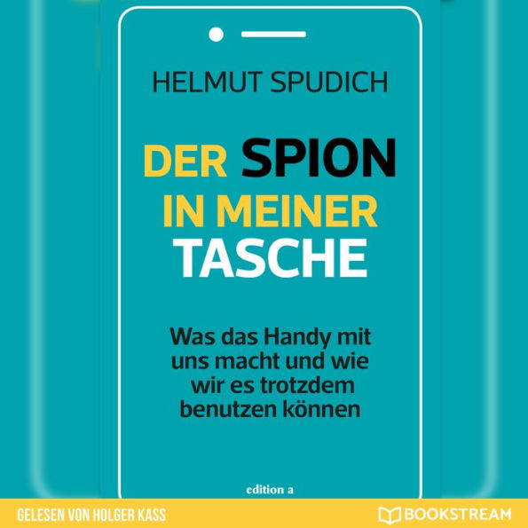 Der Spion in meiner Tasche - Was das Handy mit uns macht und wie wir es trotzdem benutzen können (Ungekürzt)