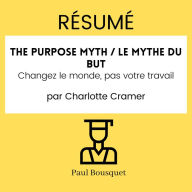Résumé - The Purpose Myth / Le mythe du but: Changez le monde, pas votre travail Par Charlotte Cramer