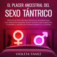 El placer ancestral del sexo tántrico: Domina el arte del sexo tántrico y consigue que tus relaciones sexuales duren mucho más, orgasmos múltiples y satisfacción extrema para ti y tu pareja