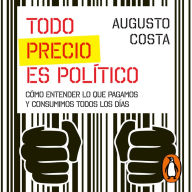 Todo precio es político: Cómo entender lo que pagamos y consumimos todos los días