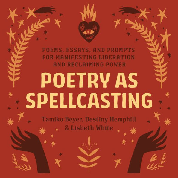 Poetry as Spellcasting: Poems, Essays, and Prompts for Manifesting Liberation and Reclaiming Power