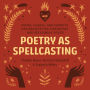 Poetry as Spellcasting: Poems, Essays, and Prompts for Manifesting Liberation and Reclaiming Power