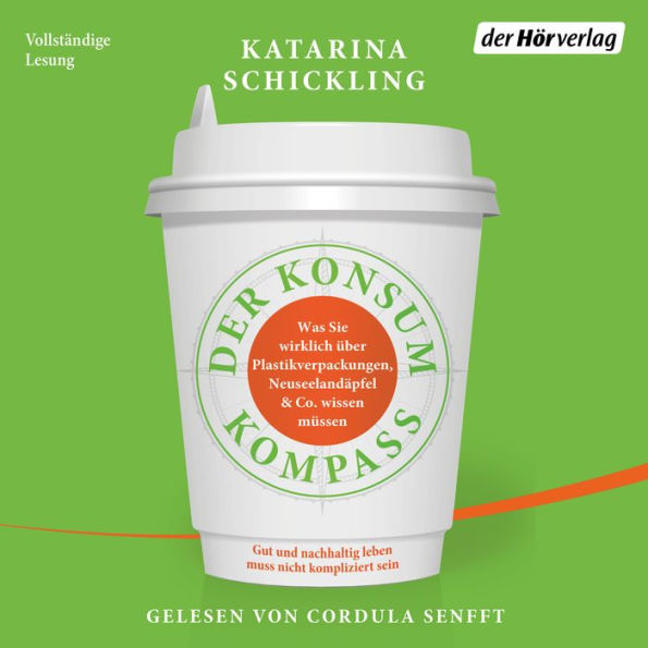 Der Konsumkompass: Was Sie wirklich über Plastikverpackungen, Neuseelandäpfel & Co. wissen müssen - Gut und nachhaltig leben muss nicht kompliziert sein