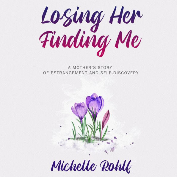 Losing Her, Finding Me: A Mother's Story of Estrangement and Self-Discovery