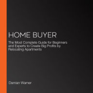Home Buyer: The Most Complete Guide for Beginners and Experts to Create Big Profits by Relocating Apartments