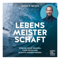 Lebensmeisterschaft: Sprenge deine Grenzen, finde Erfüllung, schaffe inneren Frieden