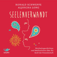 seelenverwandt: Weisheitsgeschichten und Meditationen über die Kraft der Freundschaft