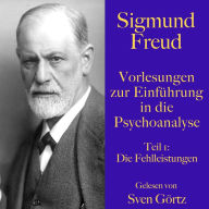 Sigmund Freud: Vorlesungen zur Einführung in die Psychoanalyse. Teil 1: Die Fehlleistungen