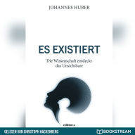 Es existiert - Die Wissenschaft entdeckt das Unsichtbare (Ungekürzt)