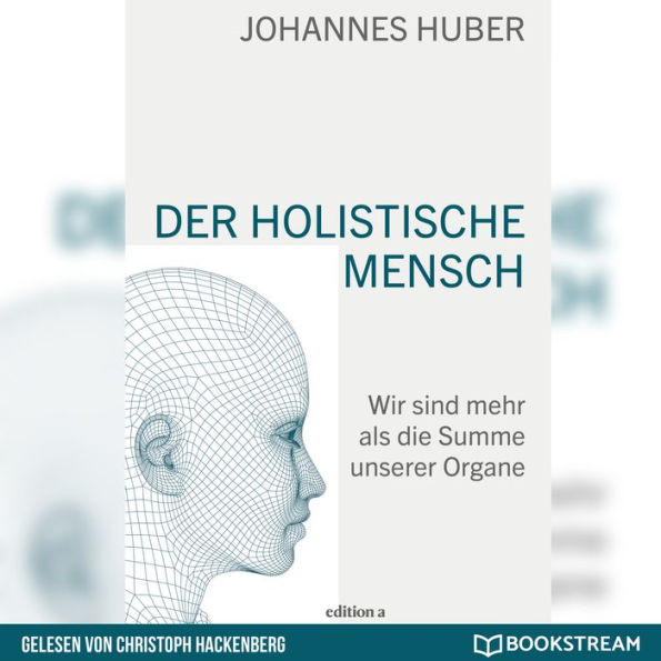 Der holistische Mensch - Wir sind mehr als die Summe unserer Organe (Ungekürzt)