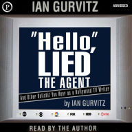 Hello, Lied the Agent: And Other Bullshit You Hear as a Hollywood TV Writer (Abridged)