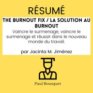 Résumé - The Burnout Fix / La solution au burnout: Vaincre le surmenage, vaincre le surmenage et réussir dans le nouveau monde du travail. Par Jacinta M. Jiménez