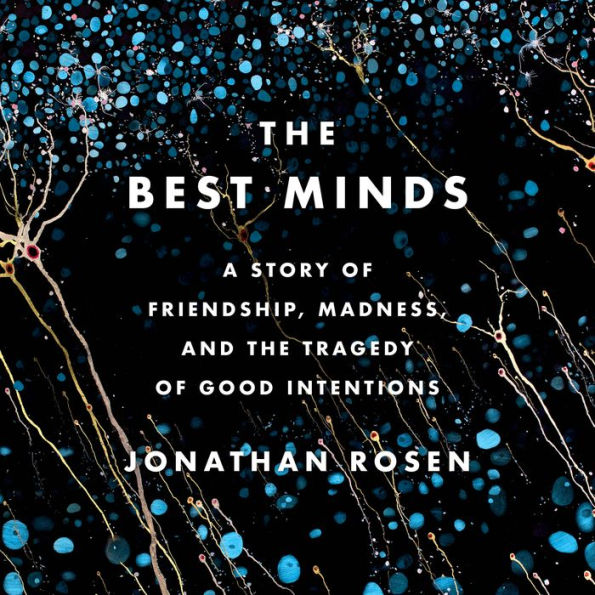 The Best Minds: A Story of Friendship, Madness, and the Tragedy of Good Intentions