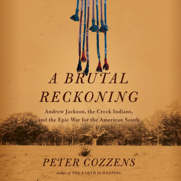 A Brutal Reckoning: Andrew Jackson, the Creek Indians, and the Epic War for the American South