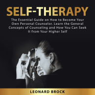 Self-Therapy: The Essential Guide on How to Become Your Own Personal Counselor. Learn the General Concepts of Counseling and How You Can Seek It From Your Higher Self