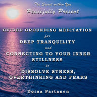 Secret within You, The - Peacefully Present: Guided Grounding Meditation for Deep Tranquility and Connecting to Your Inner Stillness to Dissolve Stress, Overthinking and Fears