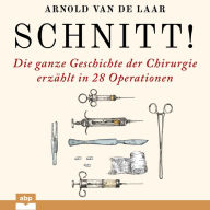 Schnitt!: Die ganze Geschichte der Chirurgie erzählt in 28 Operationen