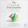 The Upside of Uncertainty: A Guide to Finding Possibility in the Unknown