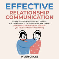 Effective Relationship Communication: Step by Step Guide to Deepen the Bond and Understand your Loved One's Real Needs. Includes 10 Communication Mistakes you Have no Idea You Are Making
