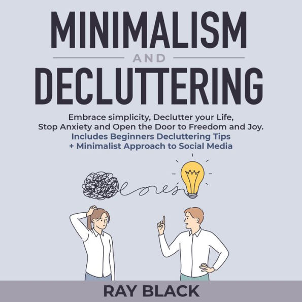 Minimalism and Decluttering: Embrace simplicity, Declutter your Life, Stop Anxiety and Open the Door to Freedom and Joy. Includes Beginners Decluttering Tips + Minimalist Approach to Social Media