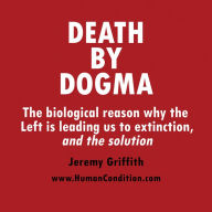 Death by Dogma: The biological reason why the Left is leading us to extinction, and the solution
