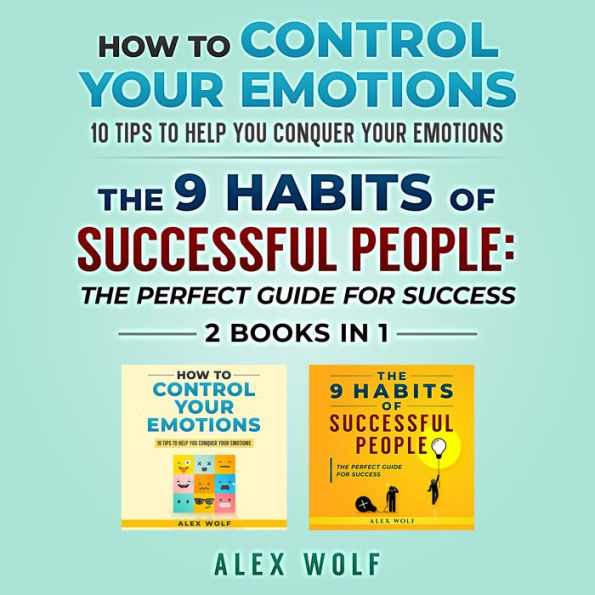 How to Control Your Emotions, The 9 Habits of Successful People - 2 Books In 1: 10 Tips to Help You Conquer Your Emotions, The Perfect Guide for Success