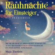 Rauhnächte für Einsteiger - Das Praxisbuch: Wie Sie die Reise zu Ihrem Selbst antreten, mit Altem abschließen und in jeder Rauhnacht ein neues Kapitel aufschlagen