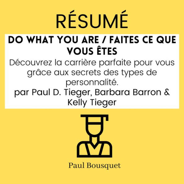 Résumé - Do What You Are / Faites ce que vous êtes: Découvrez la carrière parfaite pour vous grâce aux secrets des types de personnalité. Par Paul D. Tieger, Barbara Barron & Kelly Tieger