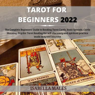 Tarot For Beginners 2022: The Complete Beginners' Guide To Reading Tarot Cards, Basic Spreads, Cards Meaning, Psychic Tarot Reading For Self-Discovery And Spiritual Practice Made Easy And Intuitive