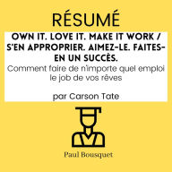 Résumé - Own It. Love It. Make It Work / S'en approprier. Aimez-le. Faites-en un succès.: Comment faire de n'importe quel emploi le job de vos rêves Par Carson Tate