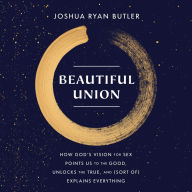 Beautiful Union: How God's Vision for Sex Points Us to the Good, Unlocks the True, and (Sort of) Explains Everything