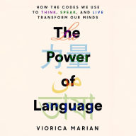 The Power of Language: How the Codes We Use to Think, Speak, and Live Transform Our Minds