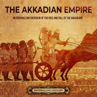 The Akkadian Empire: An Enthralling Overview of the Rise and Fall of the Akkadians