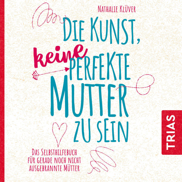 Die Kunst, keine perfekte Mutter zu sein: Das Selbsthilfebuch für gerade noch nicht ausgebrannte Mütter