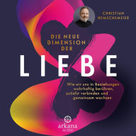 Die neue Dimension der Liebe: Wie wir uns in Beziehungen wahrhaftig berühren, zutiefst verbinden und gemeinsam wachsen