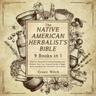 The Native American Herbalist's Bible [9 Books in 1]: Find Out Thousands of Herbal Remedies and Recipes, Grow Your Personal Garden of Magic Herbs and Build Your First Herb Lab at Home