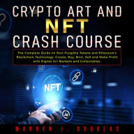 Crypto Art and NFT Crash Course: The Complete Guide on Non-Fungible Tokens and Ethereum's Blockchain Technology. Create, Buy, Mint, Sell and Make Profit with Digital Art Markets and Collectables