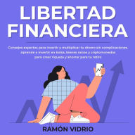 Libertad financiera: Consejos expertos para invertir y multiplicar tu dinero sin complicaciones. Aprende a invertir en bolsa, bienes raíces y criptomonedas para crear riqueza y ahorrar para tu retiro