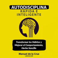 Autodisciplina Rápida e Inteligente: Transformar los hábitos y mejorar el comportamiento, hecho sencillo