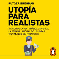 Utopía para realistas: A favor de la renta básica universal, la semana laboral de 15 horas y un mundo sin fronteras