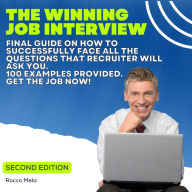 The Winning Job Interview: Final guide on how to successfully face all the questions that recruiter will ask you. 100 examples provided. Get the Job Now!