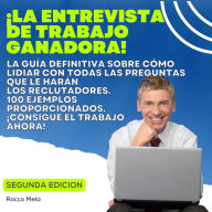 ¡la Entrevista De Trabajo Ganadora!: La guía definitiva sobre cómo lidiar con todas las preguntas que le harán los reclutadores. 100 ejemplos proporcionados. ¡Consigue el trabajo ahora!