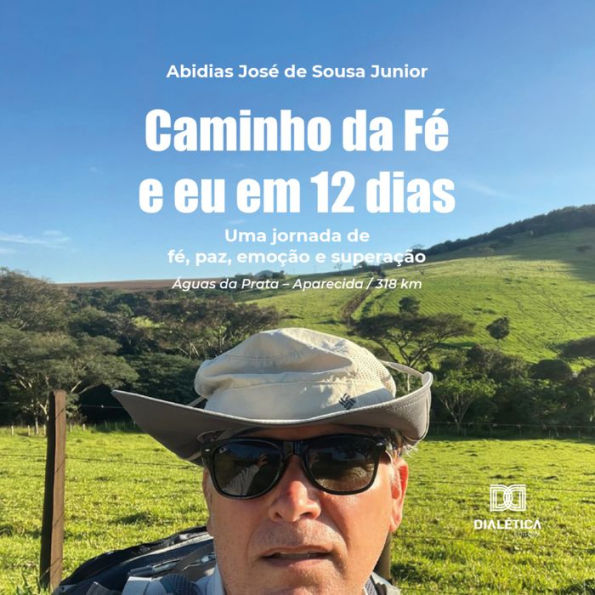 Caminho da Fé e eu em 12 dias: uma jornada de fé, paz, emoção e superação. Águas da Prata - Aparecida / 318 km (Abridged)